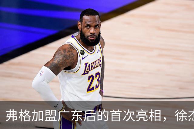 弗格加盟广东后的首次亮相，徐杰与胡明轩用幽默迎接新队友